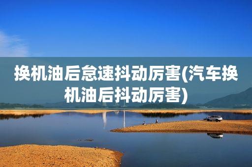 加完机油为什么会出现怠速码？换机油后怠速提高了是什么原因