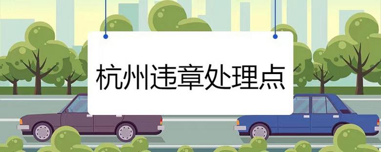 杭州市车辆违章 杭州机动车违章扣分处理地点在哪里