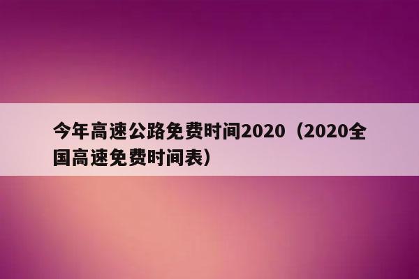 2020年高速免费时间(2020全年高速免费时间及天数)