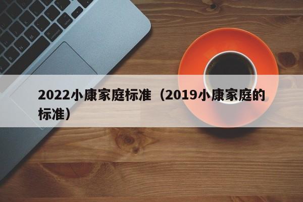 2022年小康家庭标准(2022年小康的标准是什么呢)