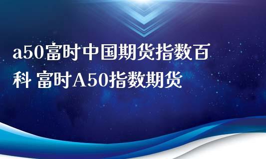 富时中国a50指数期货(富时中国a50指数代码)