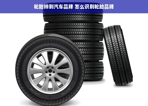 轮胎辨别汽车品牌 怎么识别轮胎品牌
