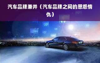 汽车品牌兼并（汽车品牌之间的恩怨情仇）
