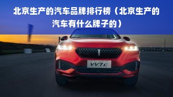 北京生产的汽车品牌排行榜（北京生产的汽车有什么牌子的）