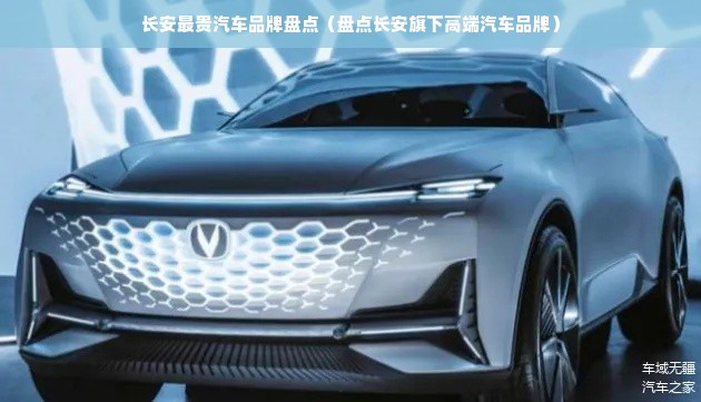 长安最贵汽车品牌盘点（盘点长安旗下高端汽车品牌）