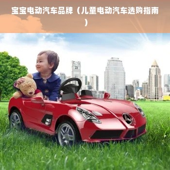 宝宝电动汽车品牌（儿童电动汽车选购指南）