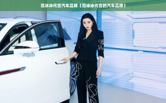 范冰冰代言汽车品牌（范冰冰代言的汽车品牌）