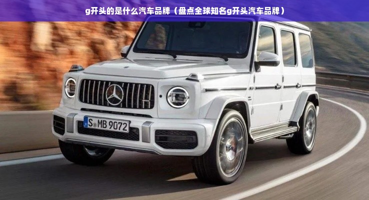 g开头的是什么汽车品牌（盘点全球知名g开头汽车品牌）