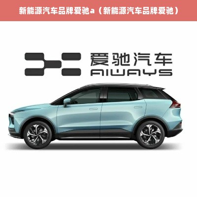 新能源汽车品牌爱驰a（新能源汽车品牌爱驰）