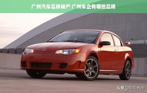 广州汽车品牌破产 广州车企有哪些品牌