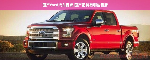 国产ford汽车品牌 国产福特有哪些品牌