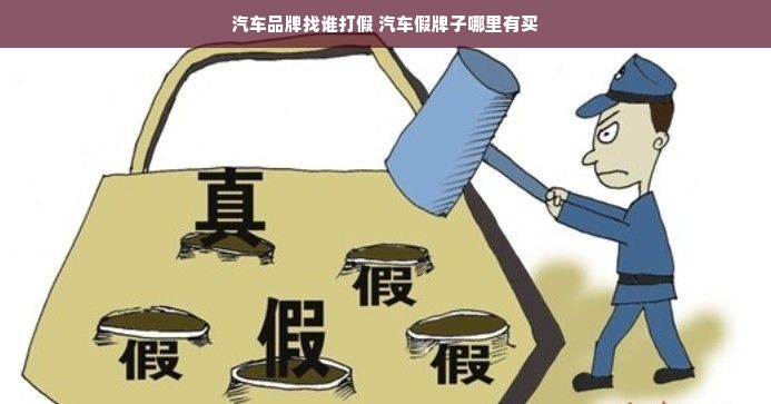 汽车品牌找谁打假 汽车假牌子哪里有买