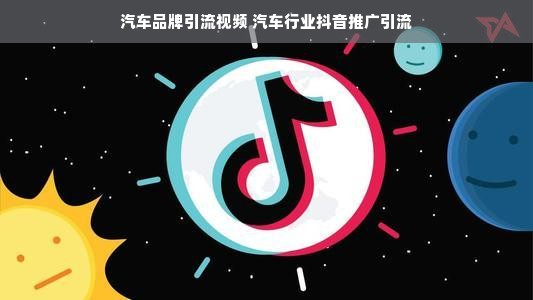 汽车品牌引流视频 汽车行业抖音推广引流
