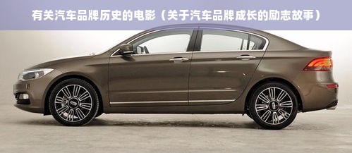 有关汽车品牌历史的电影（关于汽车品牌成长的励志故事）