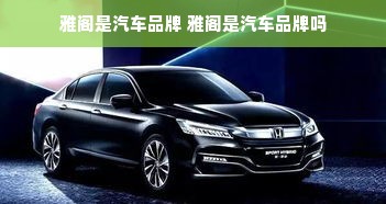 雅阁是汽车品牌 雅阁是汽车品牌吗