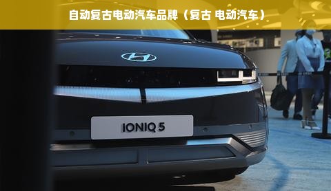 自动复古电动汽车品牌（复古 电动汽车）