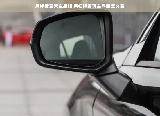 后视镜看汽车品牌 后视镜看汽车品牌怎么看