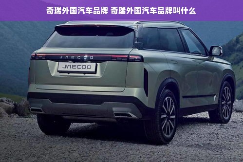 奇瑞外国汽车品牌 奇瑞外国汽车品牌叫什么