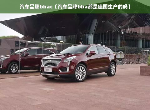 汽车品牌bbac（汽车品牌bba都是德国生产的吗）