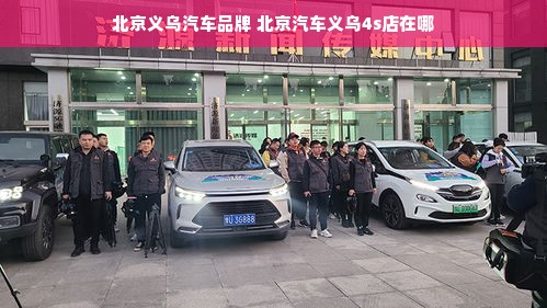 北京义乌汽车品牌 北京汽车义乌4s店在哪