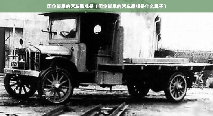 国企最早的汽车品牌是（国企最早的汽车品牌是什么牌子）