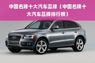 中国名牌十大汽车品牌（中国名牌十大汽车品牌排行榜）