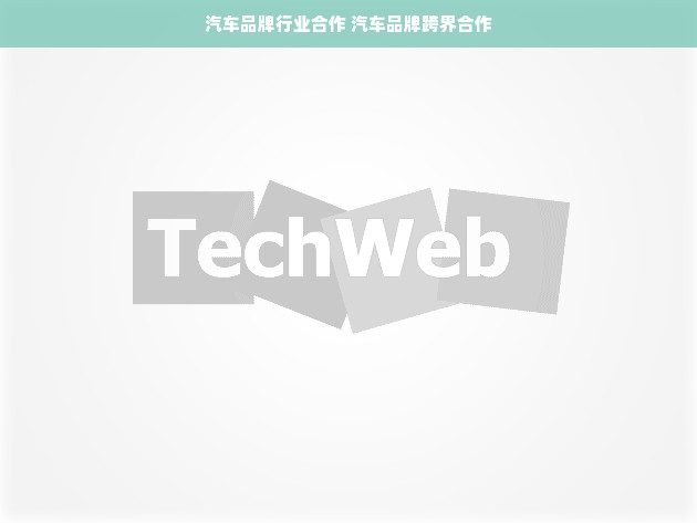 汽车品牌行业合作 汽车品牌跨界合作