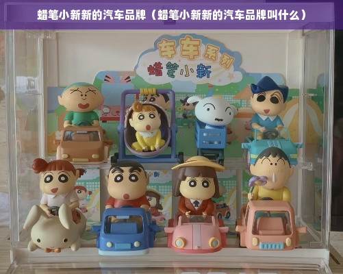 蜡笔小新新的汽车品牌（蜡笔小新新的汽车品牌叫什么）