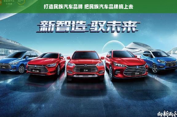 打造民族汽车品牌 把民族汽车品牌搞上去