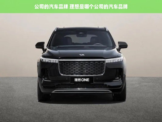 公司的汽车品牌 理想是哪个公司的汽车品牌