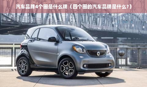 汽车品牌4个圈是什么牌（四个圈的汽车品牌是什么?）