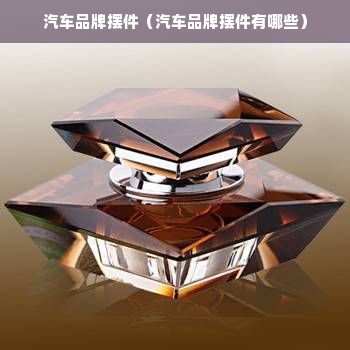 汽车品牌摆件（汽车品牌摆件有哪些）