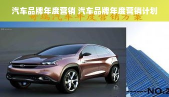 汽车品牌年度营销 汽车品牌年度营销计划