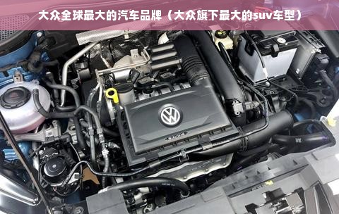 大众全球最大的汽车品牌（大众旗下最大的suv车型）